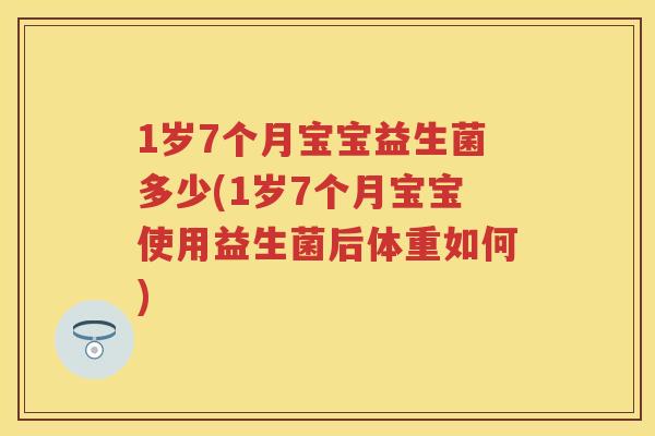 1岁7个月宝宝益生菌多少(1岁7个月宝宝使用益生菌后体重如何) 1岁7个月宝宝益生菌多少(1岁7个月宝宝使用益生菌后体重如何)