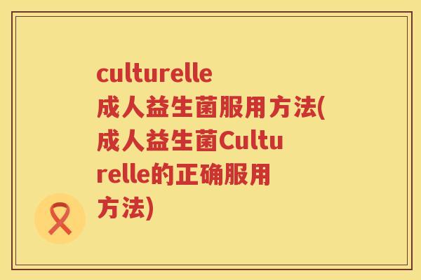 culturelle成人益生菌服用方法(成人益生菌Culturelle的正确服用方法) culturelle成人益生菌服用方法(成人益生菌Culturelle的正确服用方法)