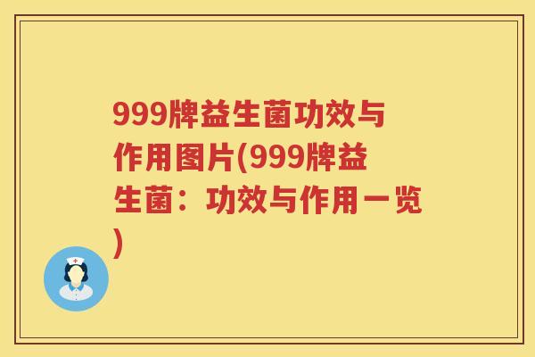 999牌益生菌功效与作用图片(999牌益生菌：功效与作用一览)