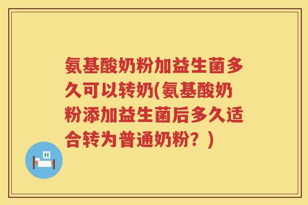 氨基酸奶粉加益生菌多久可以转奶(氨基酸奶粉添加益生菌后多久适合转为普通奶粉?) 氨基酸奶粉加益生菌多久可以转奶(氨基酸奶粉添加益生菌后多久适合转为普通奶粉?)
