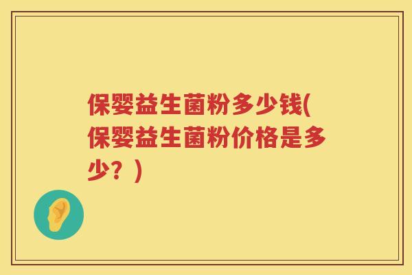 保婴益生菌粉多少钱(保婴益生菌粉价格是多少?) 保婴益生菌粉多少钱(保婴益生菌粉价格是多少?)