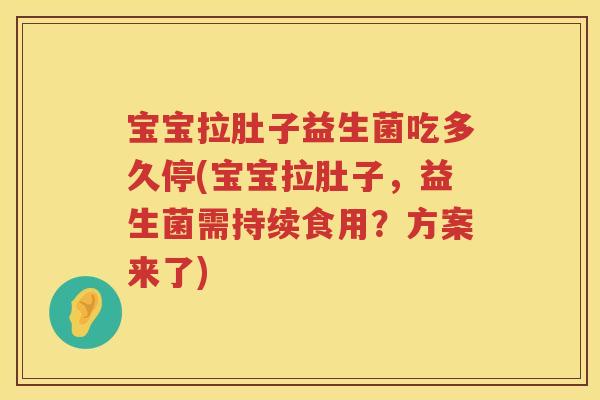 宝宝拉肚子益生菌吃多久停(宝宝拉肚子,益生菌需持续食用?方案来了) 宝宝拉肚子益生菌吃多久停(宝宝拉肚子,益生菌需持续食用?方案来了)