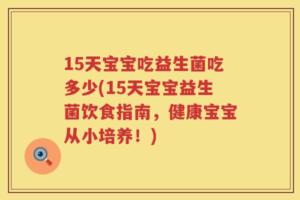 15天宝宝吃益生菌吃多少(15天宝宝益生菌饮食指南,健康宝宝从小培养!) 15天宝宝吃益生菌吃多少(15天宝宝益生菌饮食指南,健康宝宝从小培养!)