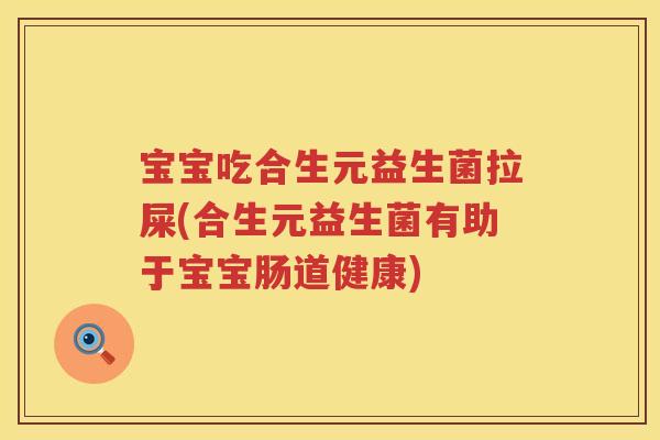 宝宝吃合生元益生菌拉屎(合生元益生菌有助于宝宝肠道健康) 宝宝吃合生元益生菌拉屎(合生元益生菌有助于宝宝肠道健康)