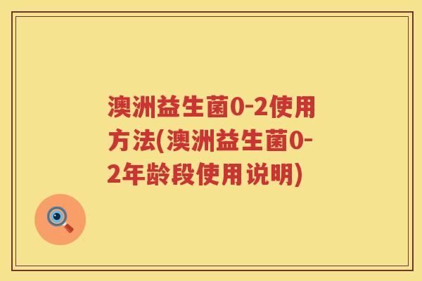 澳洲益生菌0-2使用方法(澳洲益生菌0-2年龄段使用说明) 澳洲益生菌0-2使用方法(澳洲益生菌0-2年龄段使用说明)