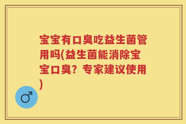 宝宝有吃益生菌管用吗(益生菌能消除宝宝?专家建议使用) 宝宝有吃益生菌管用吗(益生菌能消除宝宝?专家建议使用)