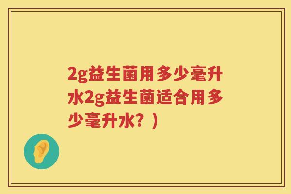2g益生菌用多少毫升水2g益生菌适合用多少毫升水?) 2g益生菌用多少毫升水2g益生菌适合用多少毫升水?)