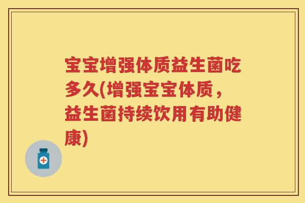 宝宝增强体质益生菌吃多久(增强宝宝体质，益生菌持续饮用有助健康)
