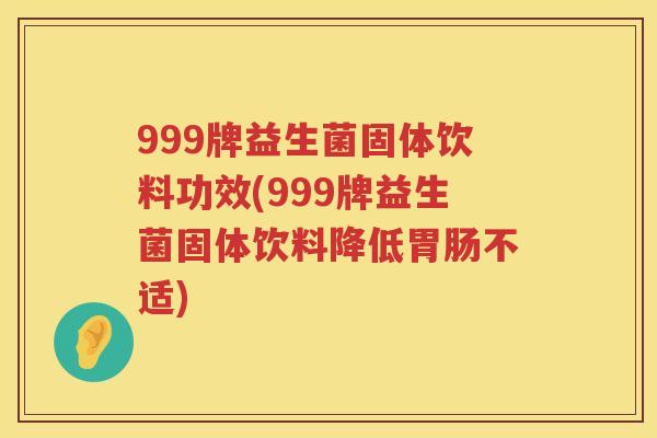 999牌益生菌固体饮料功效(999牌益生菌固体饮料降低不适) 999牌益生菌固体饮料功效(999牌益生菌固体饮料降低不适)