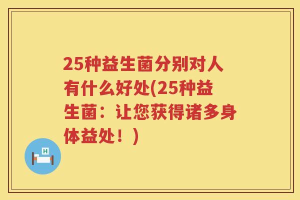 25种益生菌分别对人有什么好处(25种益生菌:让您获得诸多身体益处!) 25种益生菌分别对人有什么好处(25种益生菌:让您获得诸多身体益处!)