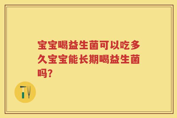 宝宝喝益生菌可以吃多久宝宝能长期喝益生菌吗? 宝宝喝益生菌可以吃多久宝宝能长期喝益生菌吗?