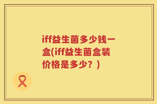 iff益生菌多少钱一盒(iff益生菌盒装价格是多少?) iff益生菌多少钱一盒(iff益生菌盒装价格是多少?)