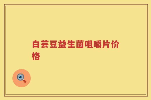 白芸豆益生菌咀嚼片价格