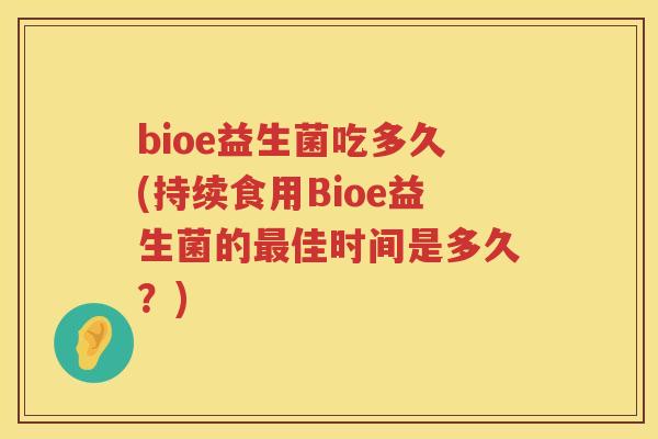 bioe益生菌吃多久(持续食用Bioe益生菌的佳时间是多久？)