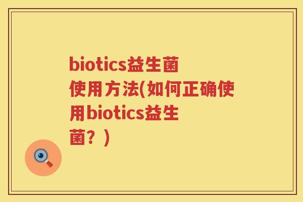 biotics益生菌使用方法(如何正确使用biotics益生菌?) biotics益生菌使用方法(如何正确使用biotics益生菌?)