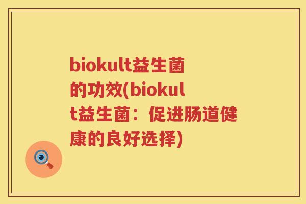 biokult益生菌的功效(biokult益生菌：促进肠道健康的良好选择)