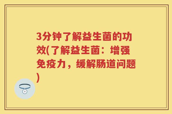 3分钟了解益生菌的功效(了解益生菌：增强力，缓解肠道问题)