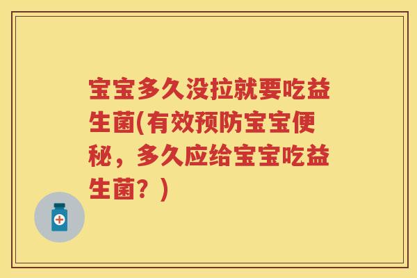 宝宝多久没拉就要吃益生菌(有效宝宝，多久应给宝宝吃益生菌？)