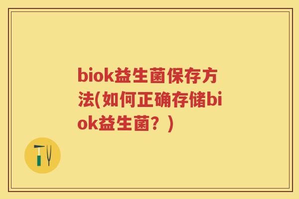 biok益生菌保存方法(如何正确存储biok益生菌？)