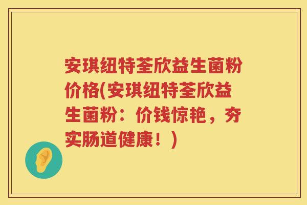 安琪纽特荃欣益生菌粉价格(安琪纽特荃欣益生菌粉：价钱惊艳，夯实肠道健康！)