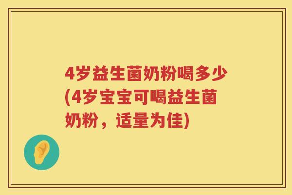 4岁益生菌奶粉喝多少(4岁宝宝可喝益生菌奶粉，适量为佳)