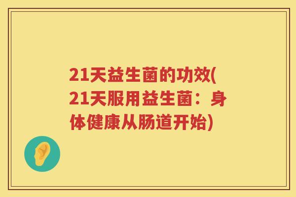21天益生菌的功效(21天服用益生菌:身体健康从肠道开始) 21天益生菌的功效(21天服用益生菌:身体健康从肠道开始)