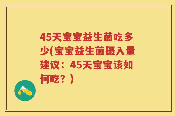 45天宝宝益生菌吃多少(宝宝益生菌摄入量建议:45天宝宝该如何吃?) 45天宝宝益生菌吃多少(宝宝益生菌摄入量建议:45天宝宝该如何吃?)