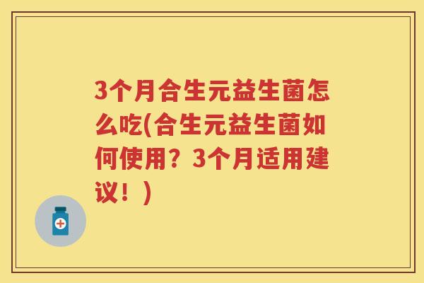 3个月合生元益生菌怎么吃(合生元益生菌如何使用？3个月适用建议！)