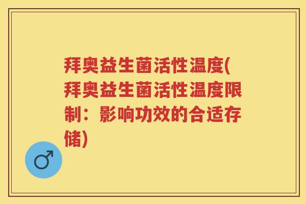 拜奥益生菌活性温度(拜奥益生菌活性温度限制：影响功效的合适存储)