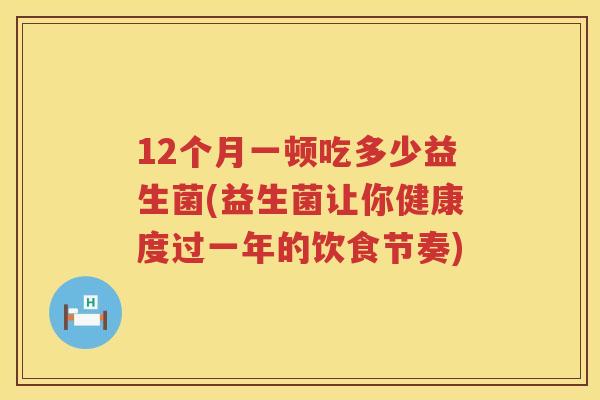 12个月一顿吃多少益生菌(益生菌让你健康度过一年的饮食节奏)
