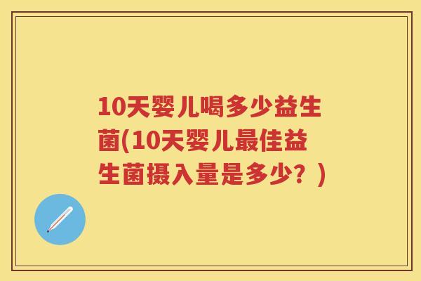 10天婴儿喝多少益生菌(10天婴儿佳益生菌摄入量是多少？)