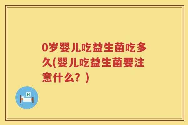 0岁婴儿吃益生菌吃多久(婴儿吃益生菌要注意什么?) 0岁婴儿吃益生菌吃多久(婴儿吃益生菌要注意什么?)