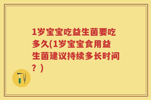 1岁宝宝吃益生菌要吃多久(1岁宝宝食用益生菌建议持续多长时间?) 1岁宝宝吃益生菌要吃多久(1岁宝宝食用益生菌建议持续多长时间?)