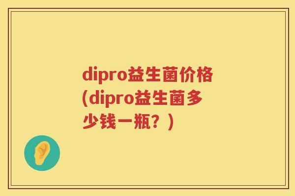 dipro益生菌价格(dipro益生菌多少钱一瓶?) dipro益生菌价格(dipro益生菌多少钱一瓶?)