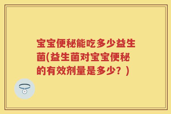宝宝能吃多少益生菌(益生菌对宝宝的有效剂量是多少?) 宝宝能吃多少益生菌(益生菌对宝宝的有效剂量是多少?)