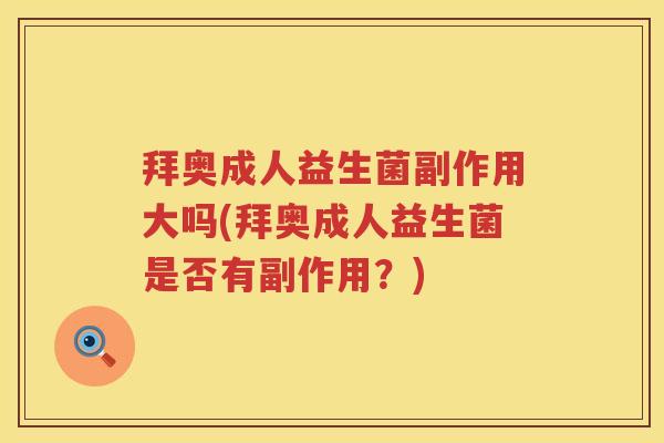 拜奥成人益生菌副作用大吗(拜奥成人益生菌是否有副作用?) 拜奥成人益生菌副作用大吗(拜奥成人益生菌是否有副作用?)