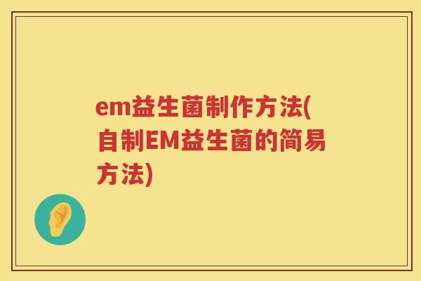 em益生菌制作方法(自制EM益生菌的简易方法) em益生菌制作方法(自制EM益生菌的简易方法)
