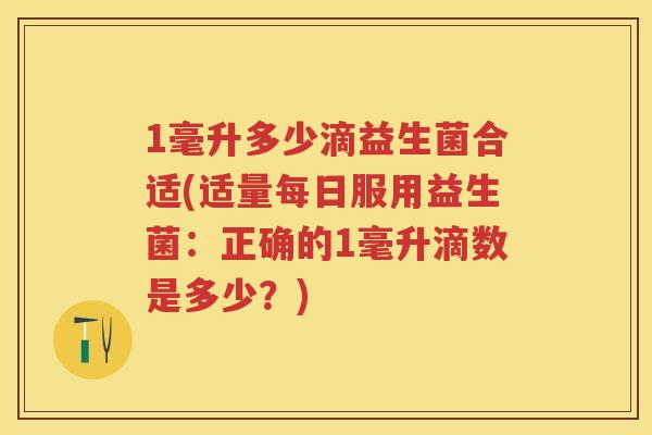 1毫升多少滴益生菌合适(适量每日服用益生菌:正确的1毫升滴数是多少?) 1毫升多少滴益生菌合适(适量每日服用益生菌:正确的1毫升滴数是多少?)