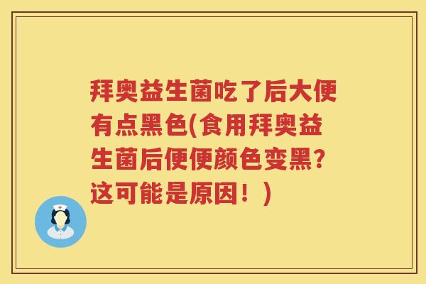 拜奥益生菌吃了后大便有点黑色(食用拜奥益生菌后便便颜色变黑?这可能是原因!) 拜奥益生菌吃了后大便有点黑色(食用拜奥益生菌后便便颜色变黑?这可能是原因!)