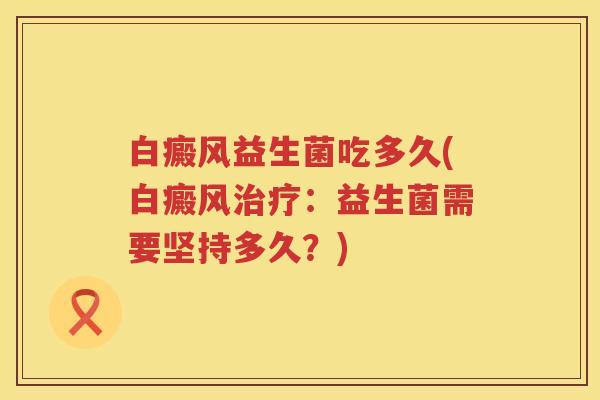 白癜风益生菌吃多久(白癜风:益生菌需要坚持多久?) 白癜风益生菌吃多久(白癜风:益生菌需要坚持多久?)
