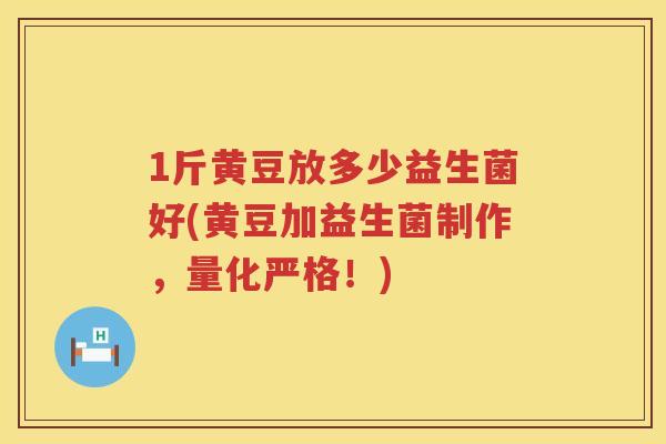 1斤黄豆放多少益生菌好(黄豆加益生菌制作,量化严格!) 1斤黄豆放多少益生菌好(黄豆加益生菌制作,量化严格!)