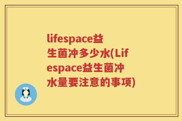 lifespace益生菌冲多少水(Lifespace益生菌冲水量要注意的事项) lifespace益生菌冲多少水(Lifespace益生菌冲水量要注意的事项)