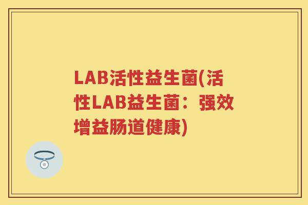 LAB活性益生菌(活性LAB益生菌：强效增益肠道健康)
