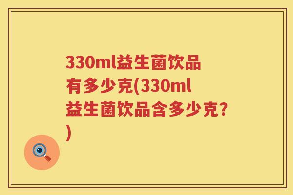 330ml益生菌饮品有多少克(330ml益生菌饮品含多少克？)