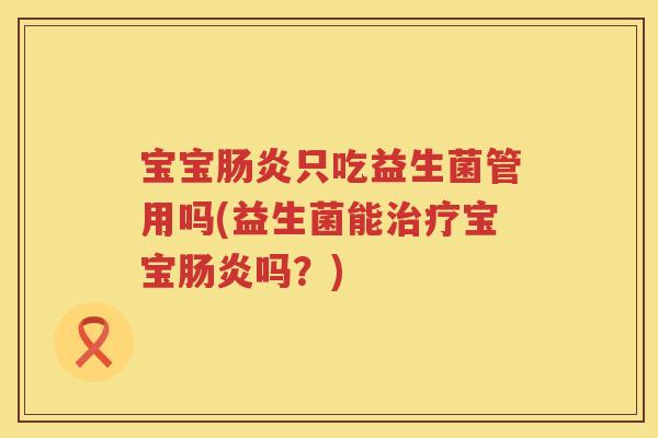 宝宝只吃益生菌管用吗(益生菌能宝宝吗?) 宝宝只吃益生菌管用吗(益生菌能宝宝吗?)