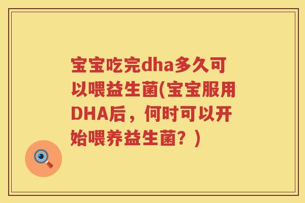 宝宝吃完dha多久可以喂益生菌(宝宝服用DHA后，何时可以开始喂养益生菌？)