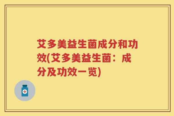 艾多美益生菌成分和功效(艾多美益生菌：成分及功效一览)