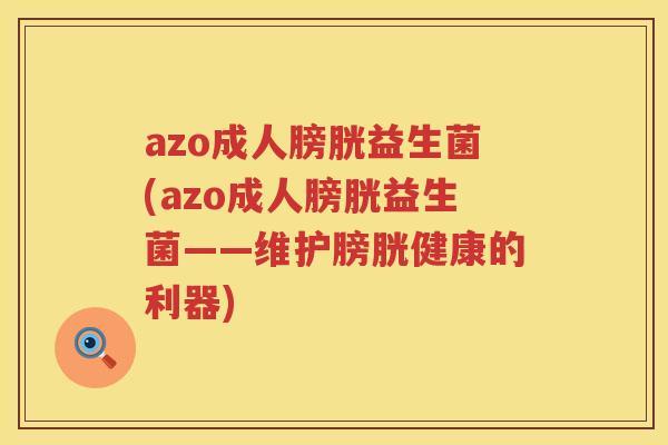azo成人膀胱益生菌(azo成人膀胱益生菌——维护膀胱健康的利器)