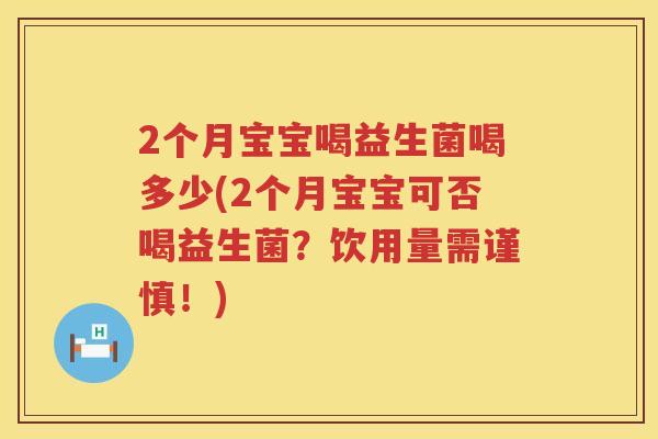 2个月宝宝喝益生菌喝多少(2个月宝宝可否喝益生菌？饮用量需谨慎！)