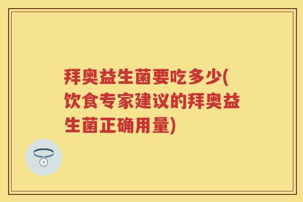拜奥益生菌要吃多少(饮食专家建议的拜奥益生菌正确用量) 拜奥益生菌要吃多少(饮食专家建议的拜奥益生菌正确用量)